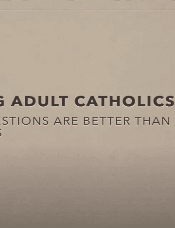 Young Adult Catholics: Why Questions Are Better Than Answers